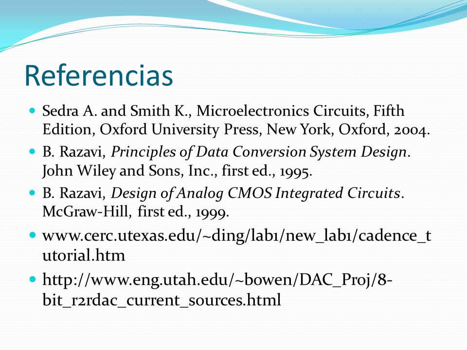 Referencias Sedra A. and Smith K., Microelectronics Circuits, Fifth Edition, Oxford University Press, New York, Oxford,