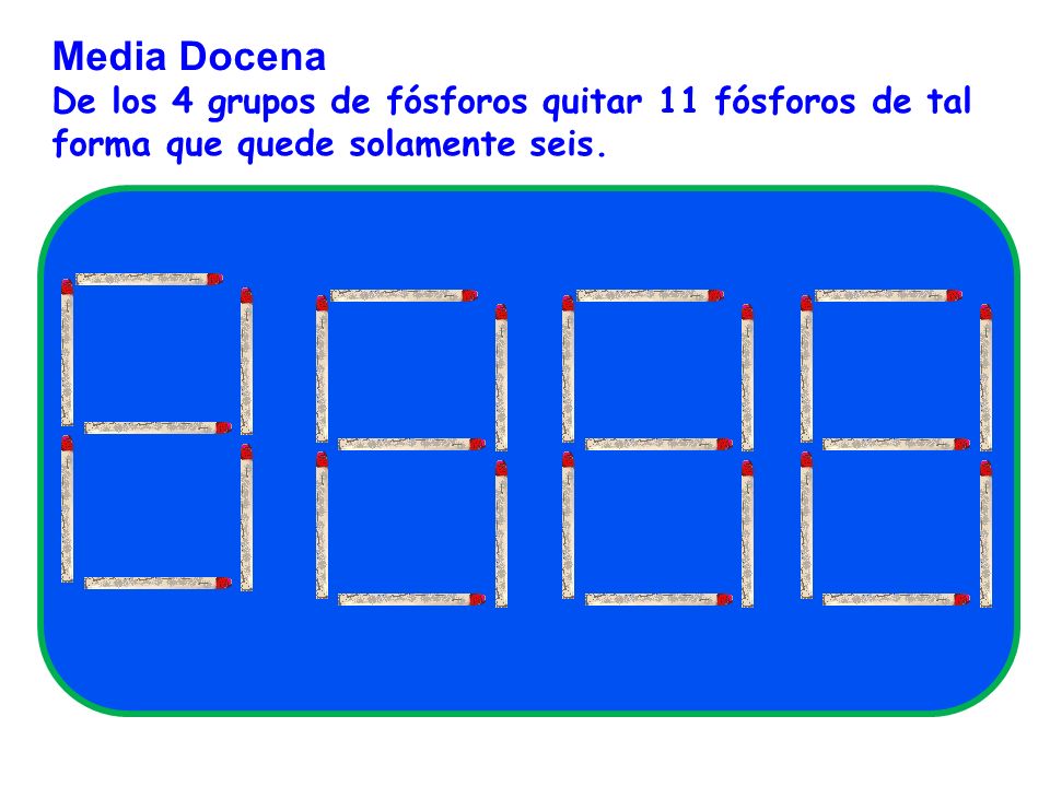 Media Docena De los 4 grupos de fósforos quitar 11 fósforos de tal forma que quede solamente seis.