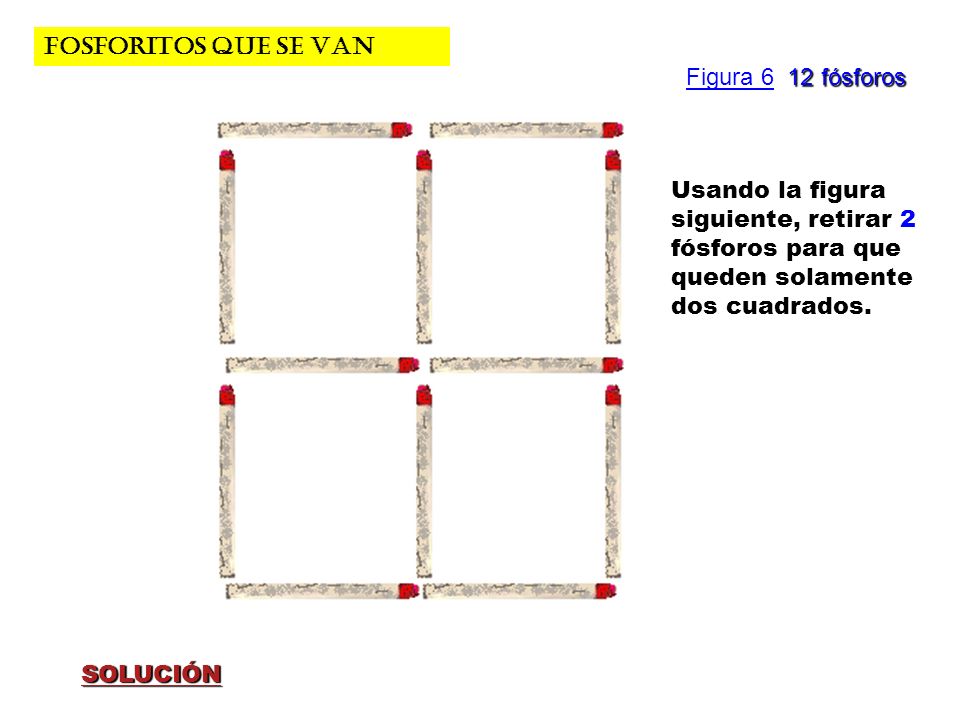 FOSFORITOS QUE SE VAN Figura 6 12 fósforos. Usando la figura siguiente, retirar 2 fósforos para que queden solamente dos cuadrados.