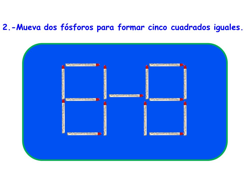2.-Mueva dos fósforos para formar cinco cuadrados iguales.