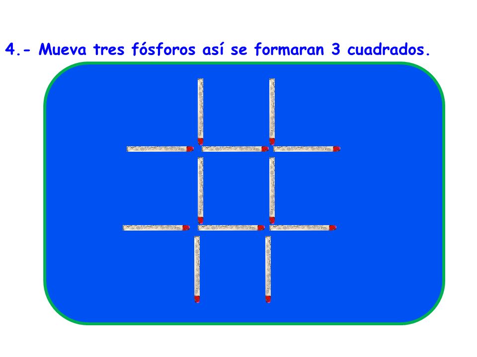 4.- Mueva tres fósforos así se formaran 3 cuadrados.