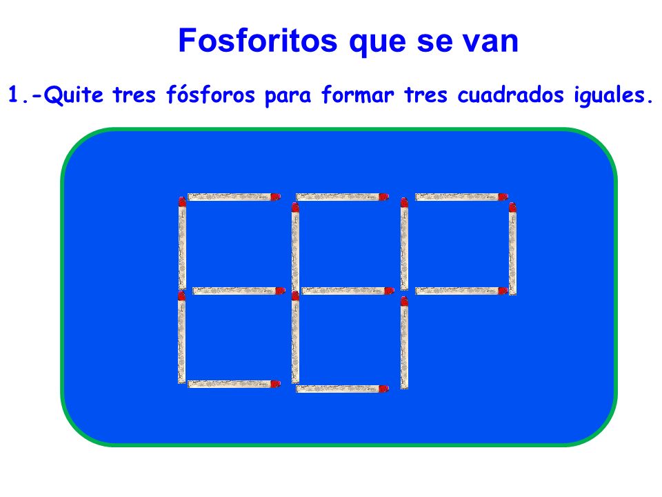 Fosforitos que se van 1.-Quite tres fósforos para formar tres cuadrados iguales.