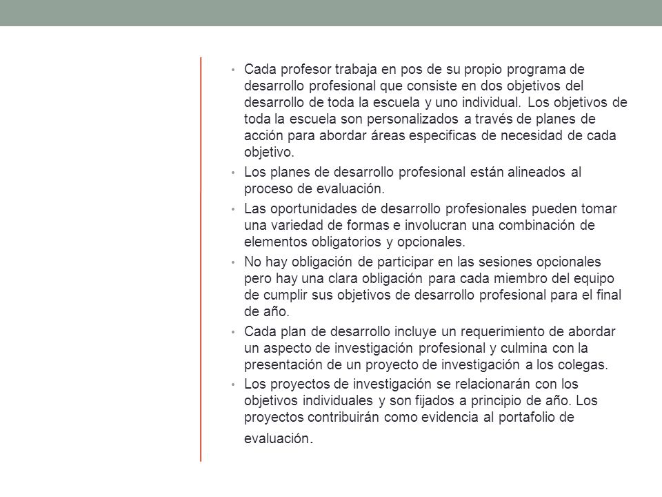 Cada profesor trabaja en pos de su propio programa de desarrollo profesional que consiste en dos objetivos del desarrollo de toda la escuela y uno individual. Los objetivos de toda la escuela son personalizados a través de planes de acción para abordar áreas especificas de necesidad de cada objetivo.