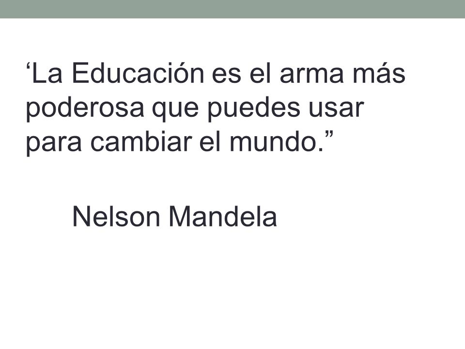 ‘La Educación es el arma más poderosa que puedes usar para cambiar el mundo. Nelson Mandela