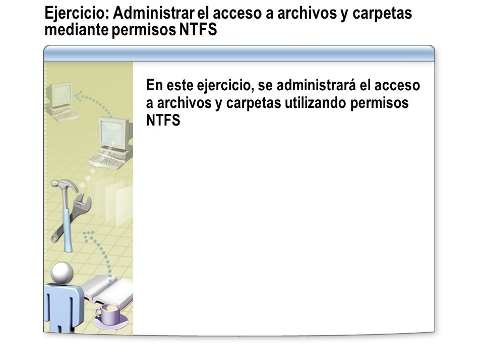 Ejercicio: Administrar el acceso a archivos y carpetas mediante permisos NTFS