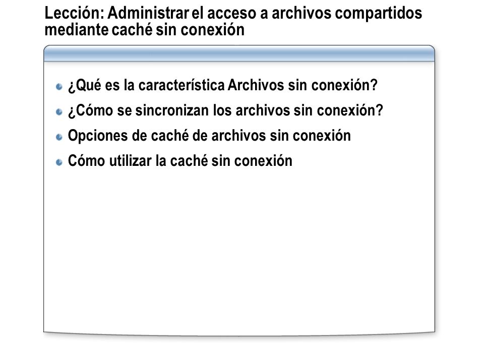 Lección: Administrar el acceso a archivos compartidos mediante caché sin conexión