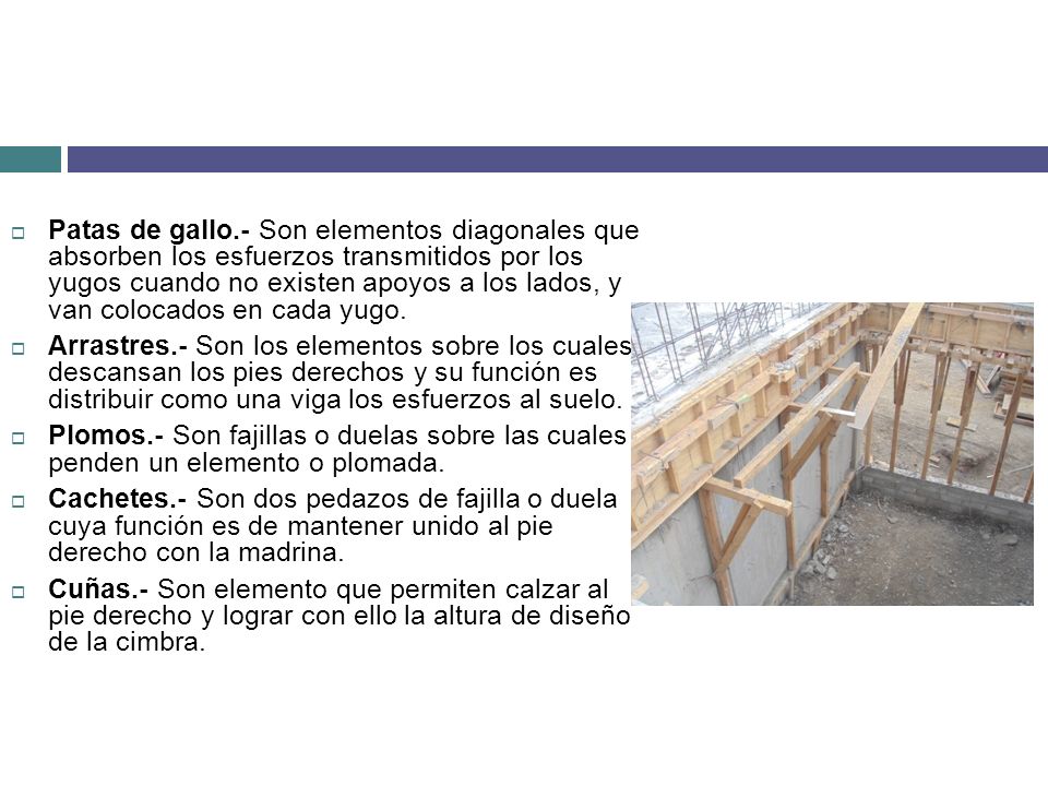 Patas de gallo.- Son elementos diagonales que absorben los esfuerzos transmitidos por los yugos cuando no existen apoyos a los lados, y van colocados en cada yugo.