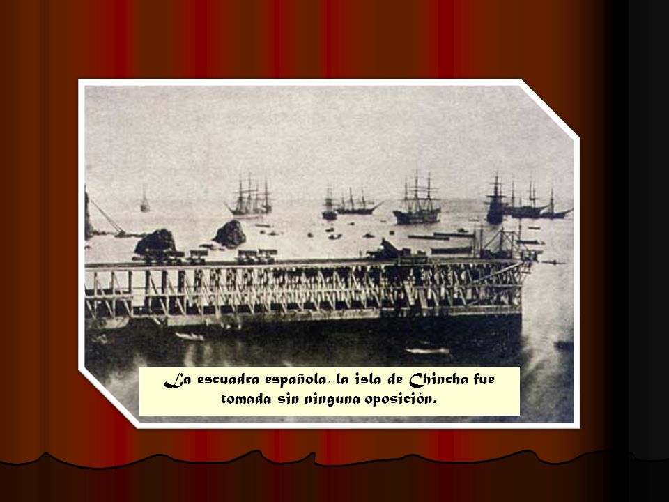 La escuadra española, la isla de Chincha fue tomada sin ninguna oposición.