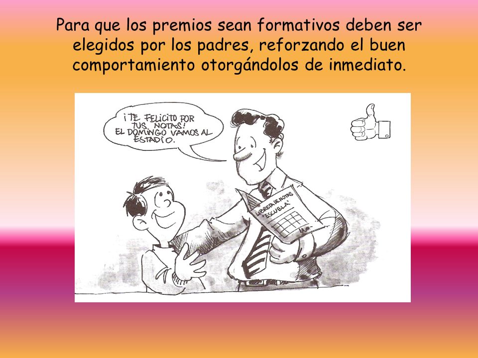 Para que los premios sean formativos deben ser elegidos por los padres, reforzando el buen comportamiento otorgándolos de inmediato.