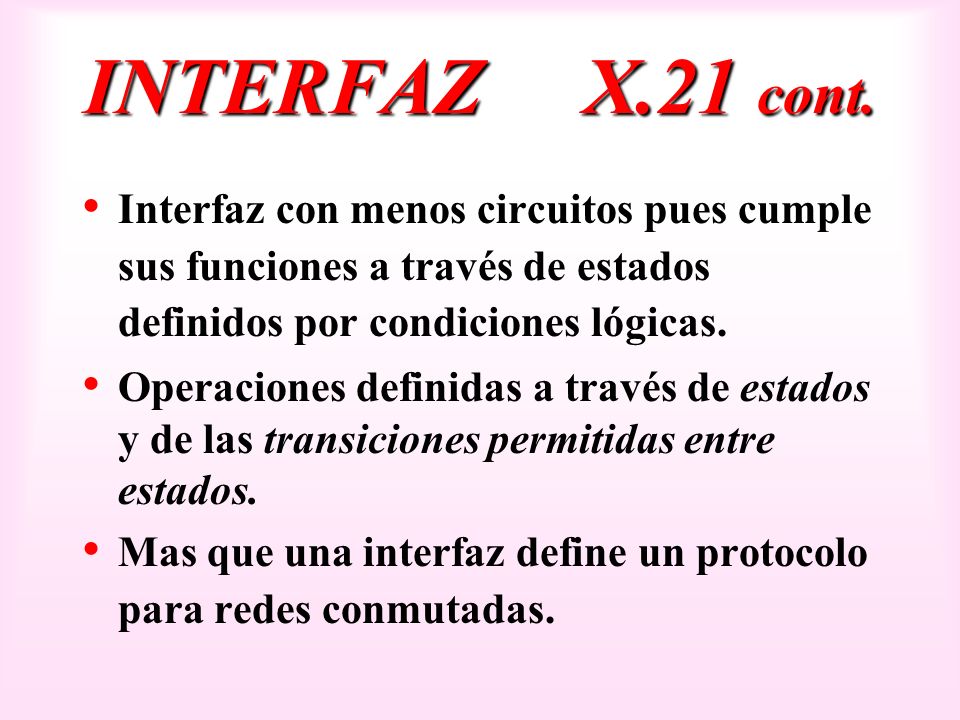 INTERFAZ X.21 cont. Interfaz con menos circuitos pues cumple sus funciones a través de estados definidos por condiciones lógicas.