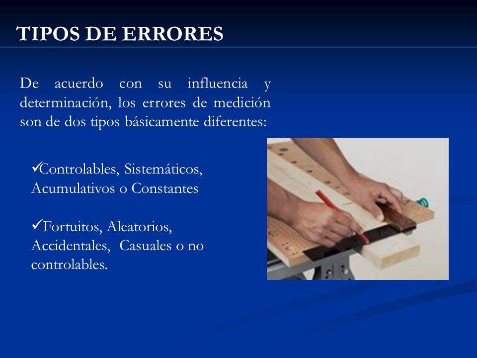 TIPOS DE ERRORES De acuerdo con su influencia y determinación, los errores de medición son de dos tipos básicamente diferentes: