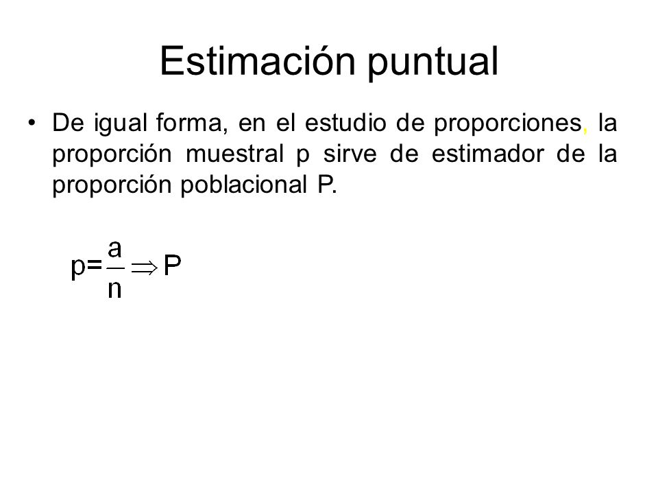 Estimación puntual De igual forma, en el estudio de proporciones, la proporción muestral p sirve de estimador de la proporción poblacional P.