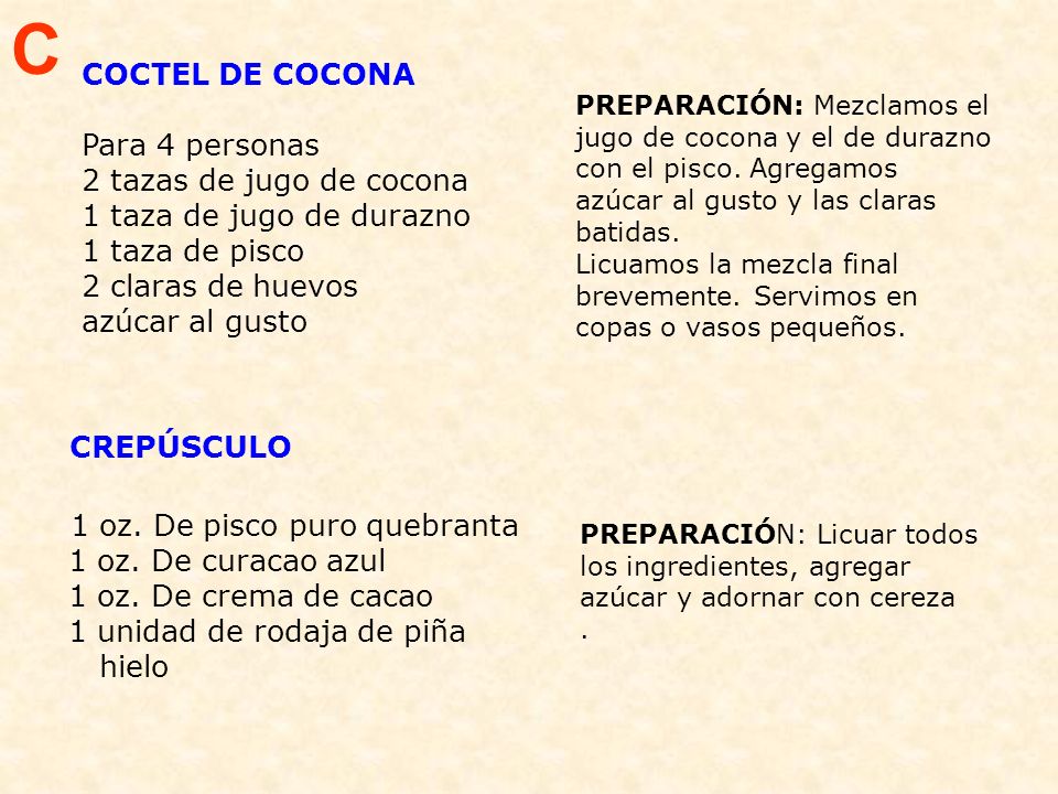 C COCTEL DE COCONA. Para 4 personas 2 tazas de jugo de cocona 1 taza de jugo de durazno 1 taza de pisco 2 claras de huevos azúcar al gusto.
