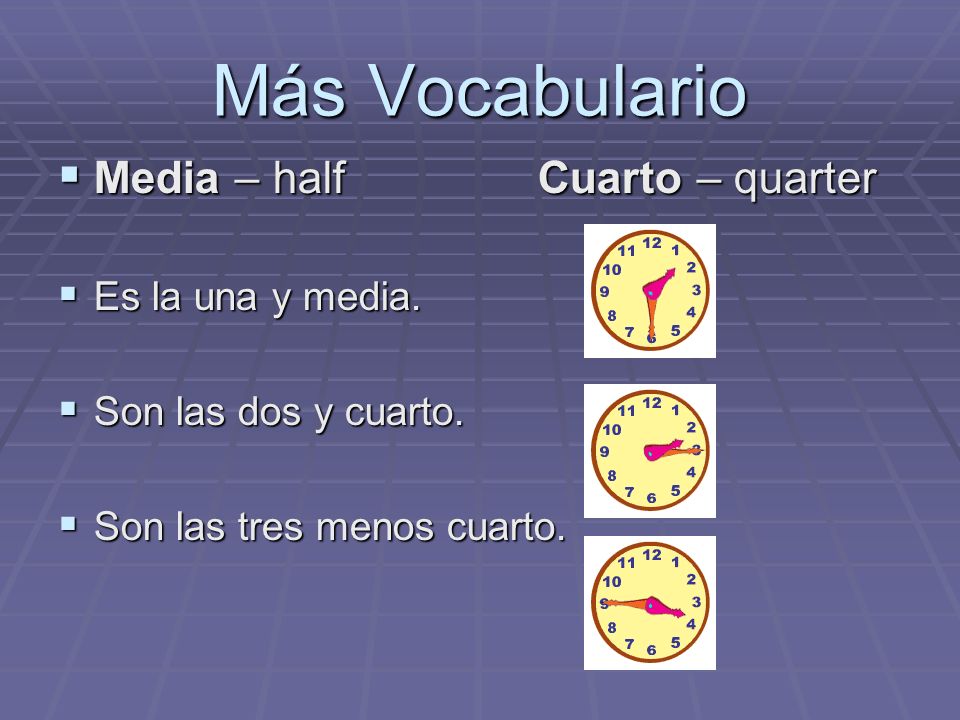 Más Vocabulario Media – half Cuarto – quarter Es la una y media.