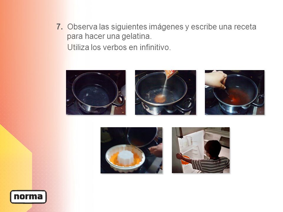 7. Observa las siguientes imágenes y escribe una receta para hacer una gelatina.