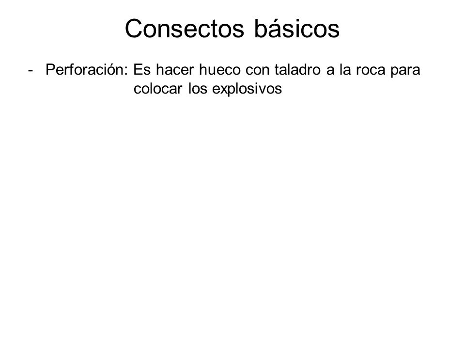 Consectos básicos Perforación: Es hacer hueco con taladro a la roca para colocar los explosivos.