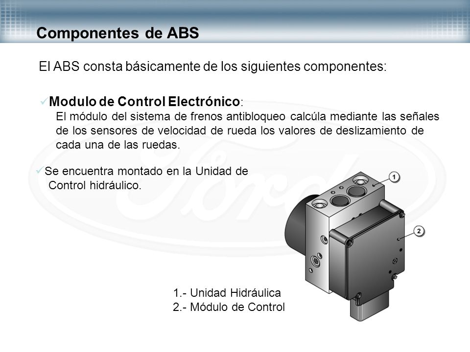 Componentes de ABS El ABS consta básicamente de los siguientes componentes: Modulo de Control Electrónico: