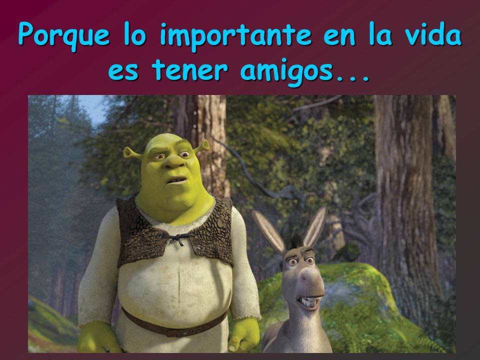 Porque lo importante en la vida es tener amigos...