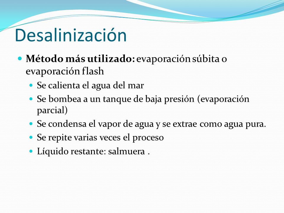 Desalinización Método más utilizado: evaporación súbita o evaporación flash. Se calienta el agua del mar.
