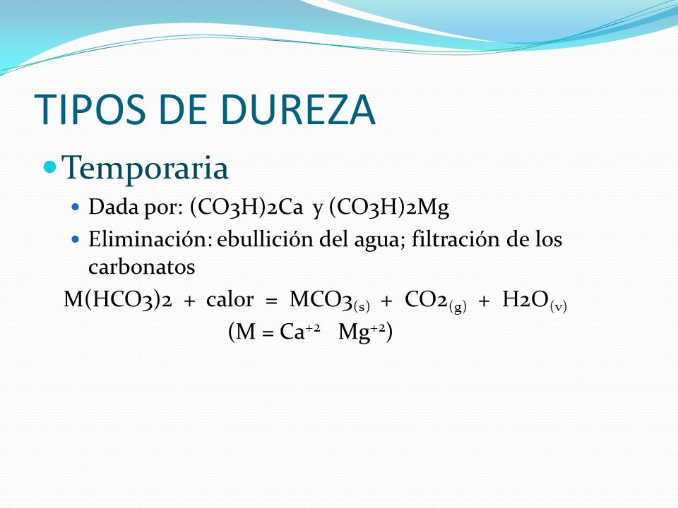 TIPOS DE DUREZA Temporaria Dada por: (CO3H)2Ca y (CO3H)2Mg