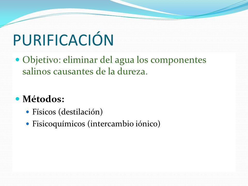 PURIFICACIÓN Objetivo: eliminar del agua los componentes salinos causantes de la dureza. Métodos: Físicos (destilación)