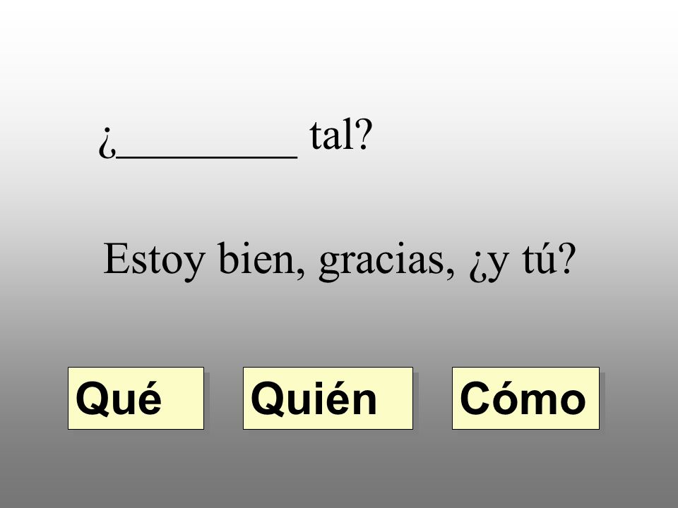 ¿________ tal Estoy bien, gracias, ¿y tú Qué Quién Cómo