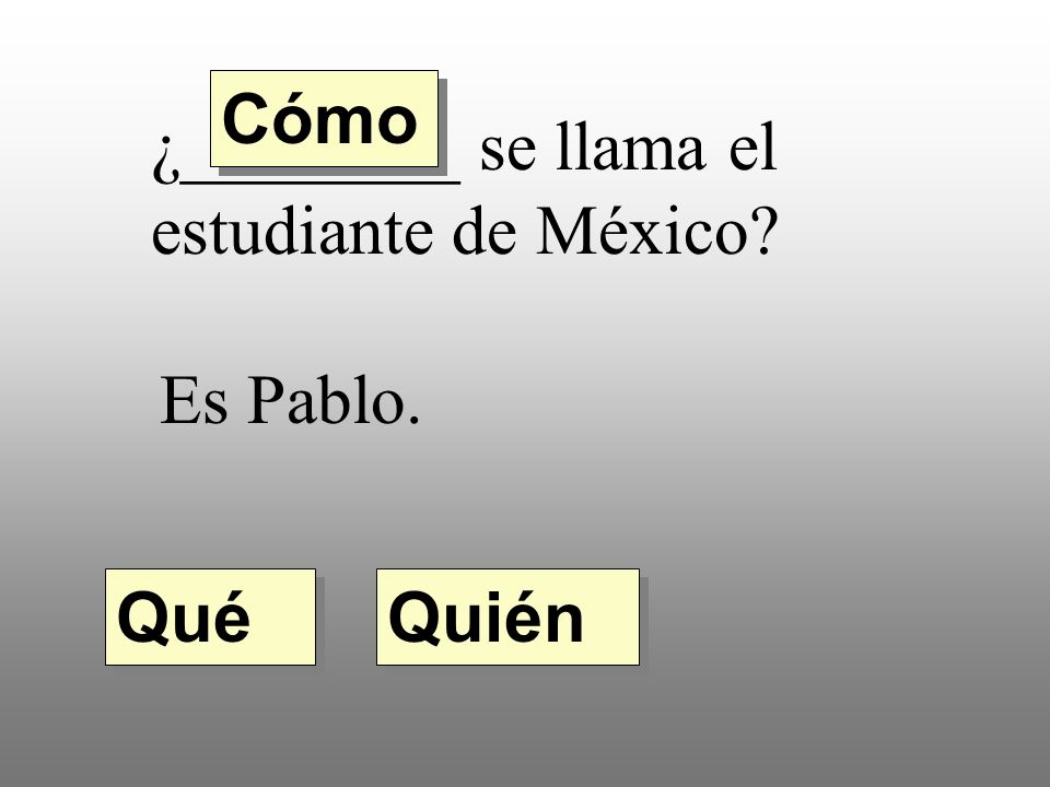 Cómo ¿________ se llama el estudiante de México Es Pablo. Qué Quién