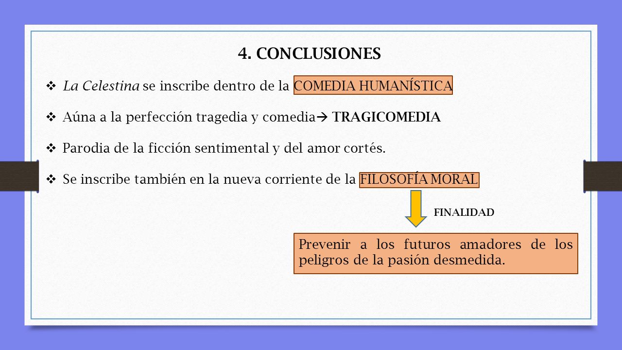 4. CONCLUSIONES La Celestina se inscribe dentro de la COMEDIA HUMANÍSTICA. Aúna a la perfección tragedia y comedia TRAGICOMEDIA.