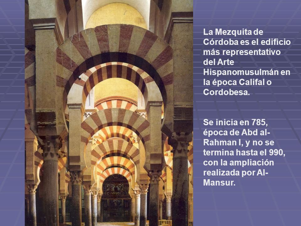 La Mezquita de Córdoba es el edificio más representativo del Arte Hispanomusulmán en la época Califal o Cordobesa.