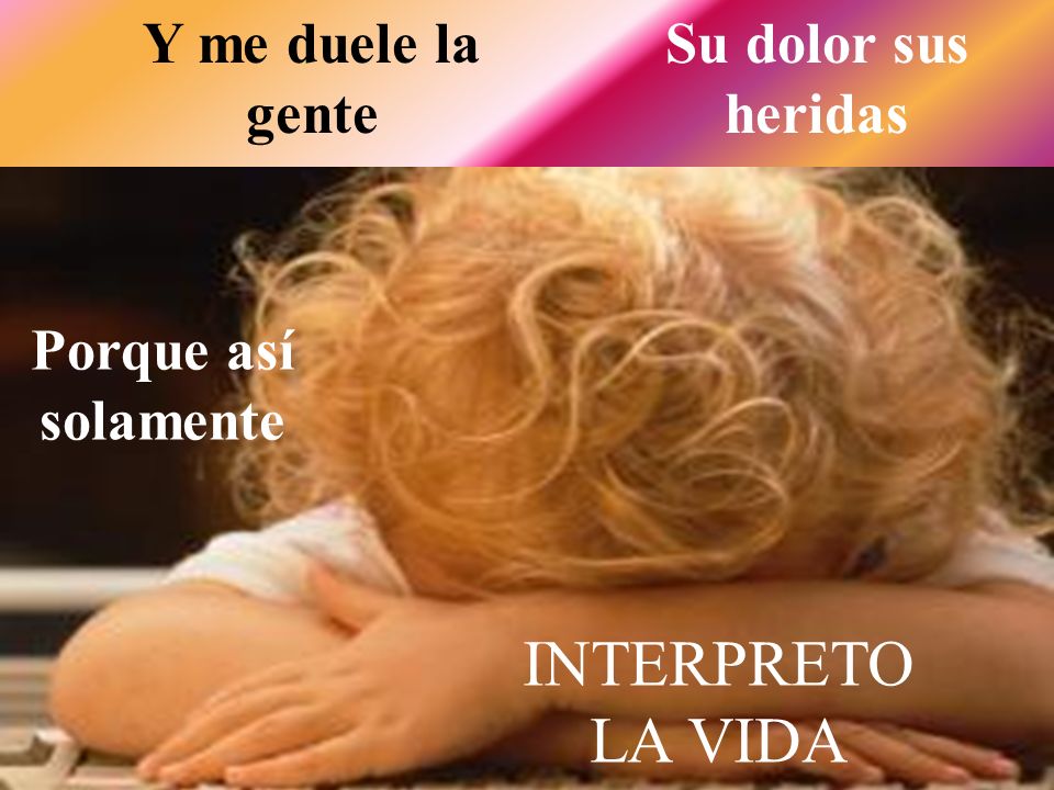 INTERPRETO LA VIDA Y me duele la gente Su dolor sus heridas