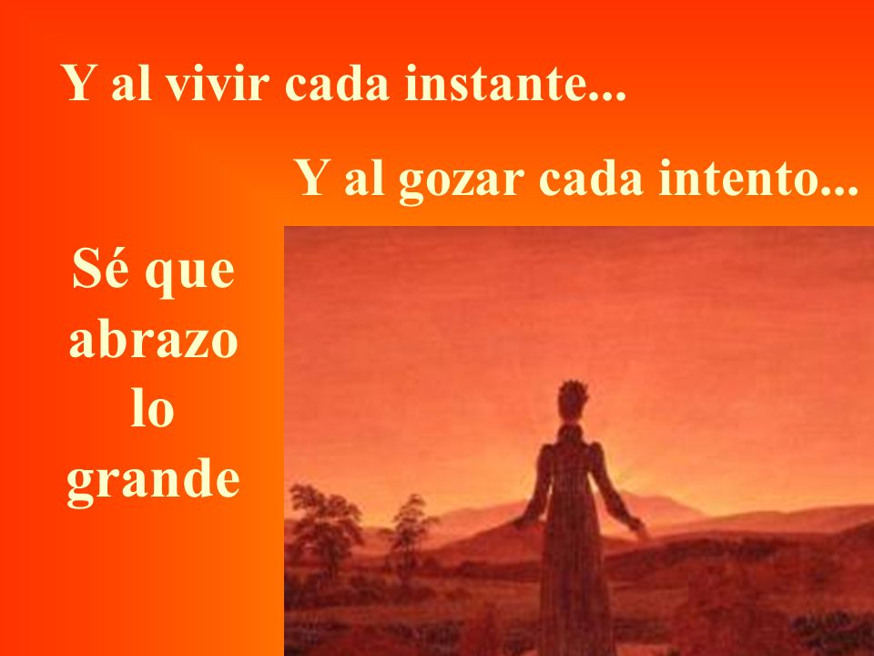 Sé que abrazo lo grande Y al vivir cada instante...
