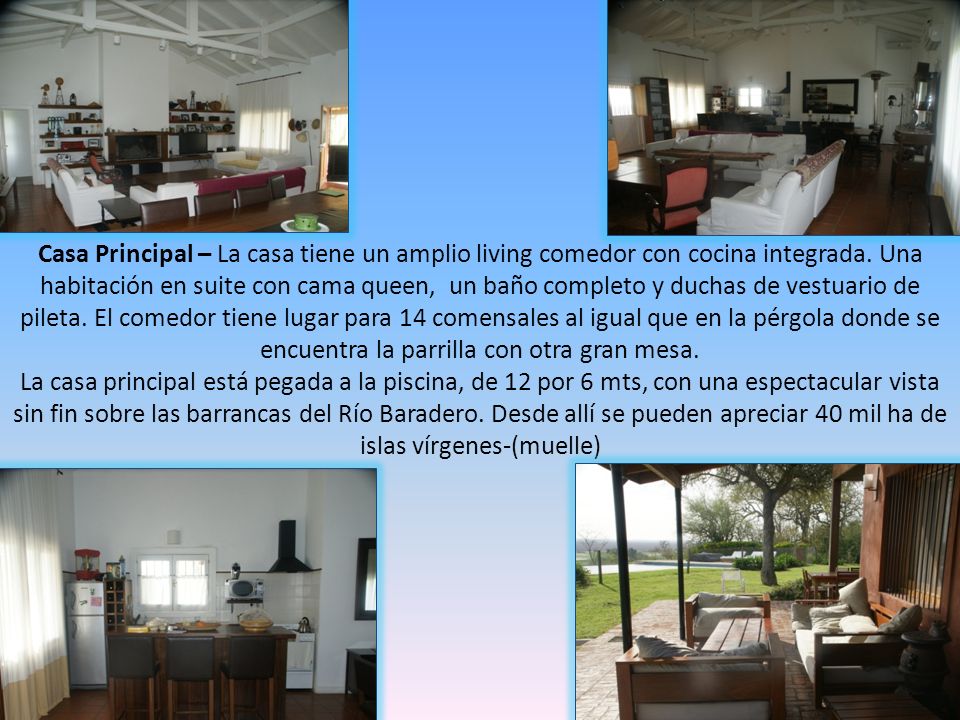 Casa Principal – La casa tiene un amplio living comedor con cocina integrada. Una habitación en suite con cama queen, un baño completo y duchas de vestuario de pileta. El comedor tiene lugar para 14 comensales al igual que en la pérgola donde se encuentra la parrilla con otra gran mesa.
