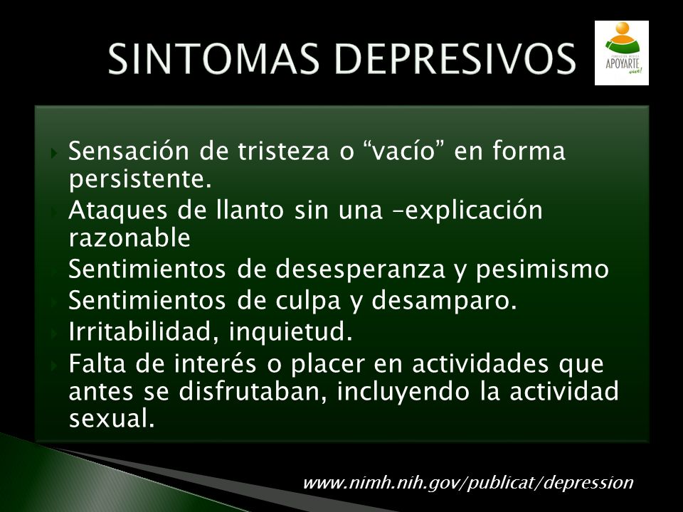 SINTOMAS DEPRESIVOS Sensación de tristeza o vacío en forma persistente. Ataques de llanto sin una –explicación razonable.