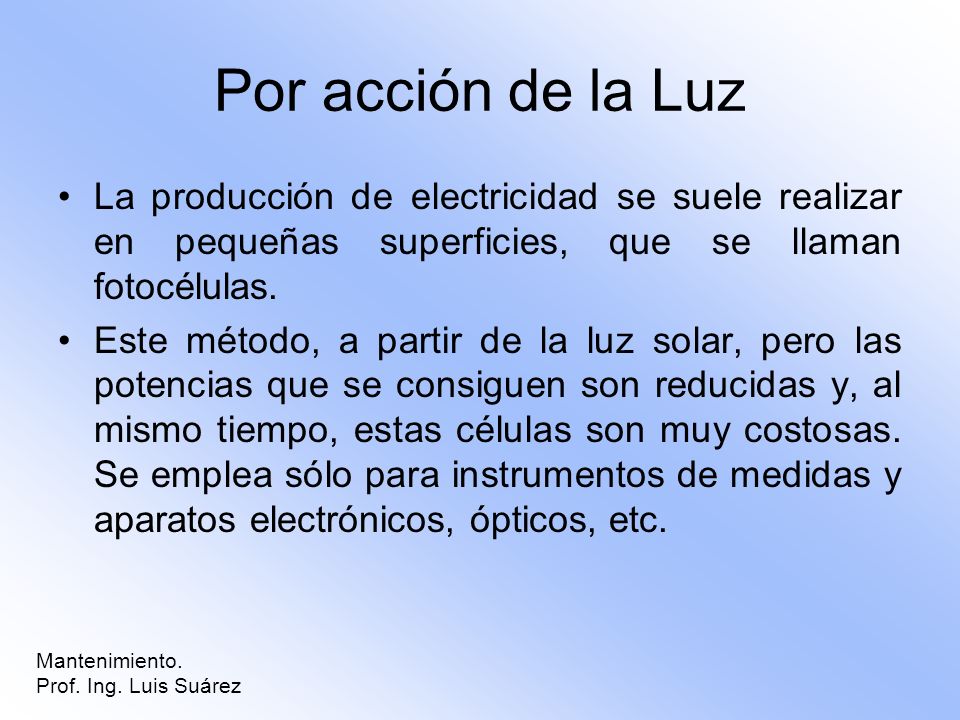 Por acción de la Luz La producción de electricidad se suele realizar en pequeñas superficies, que se llaman fotocélulas.