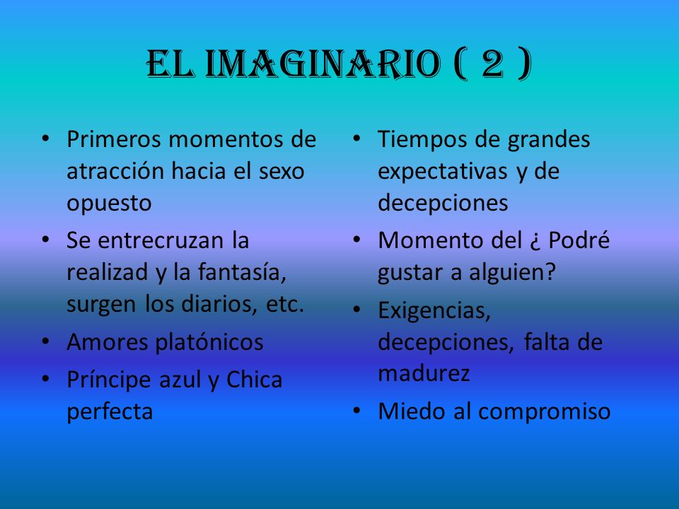El Imaginario ( 2 ) Primeros momentos de atracción hacia el sexo opuesto. Se entrecruzan la realizad y la fantasía, surgen los diarios, etc.