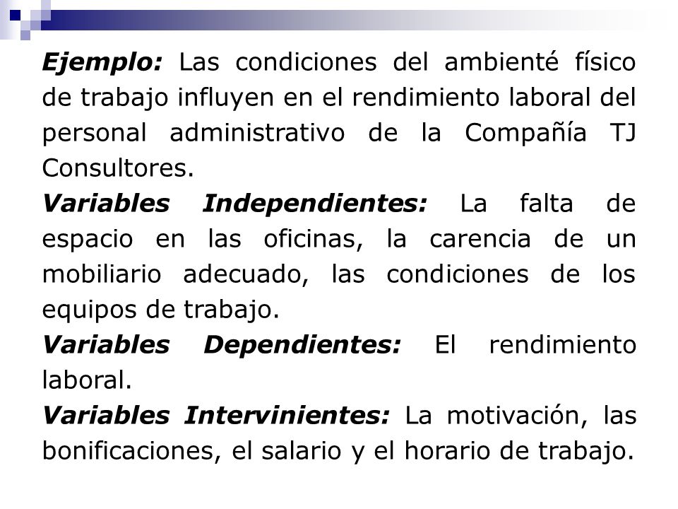 Ejemplo: Las condiciones del ambienté físico de trabajo influyen en el rendimiento laboral del personal administrativo de la Compañía TJ Consultores.