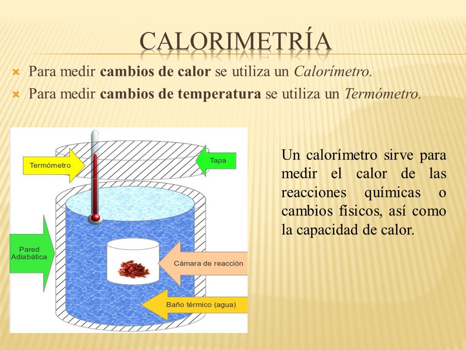 Calorimetría Para medir cambios de calor se utiliza un Calorímetro.