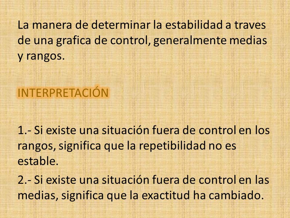 La manera de determinar la estabilidad a traves de una grafica de control, generalmente medias y rangos.