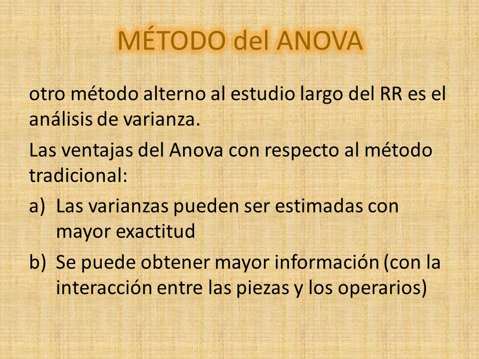 MÉTODO del ANOVA otro método alterno al estudio largo del RR es el análisis de varianza. Las ventajas del Anova con respecto al método tradicional: