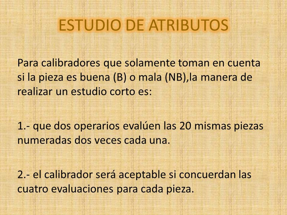 ESTUDIO DE ATRIBUTOS Para calibradores que solamente toman en cuenta si la pieza es buena (B) o mala (NB),la manera de realizar un estudio corto es:
