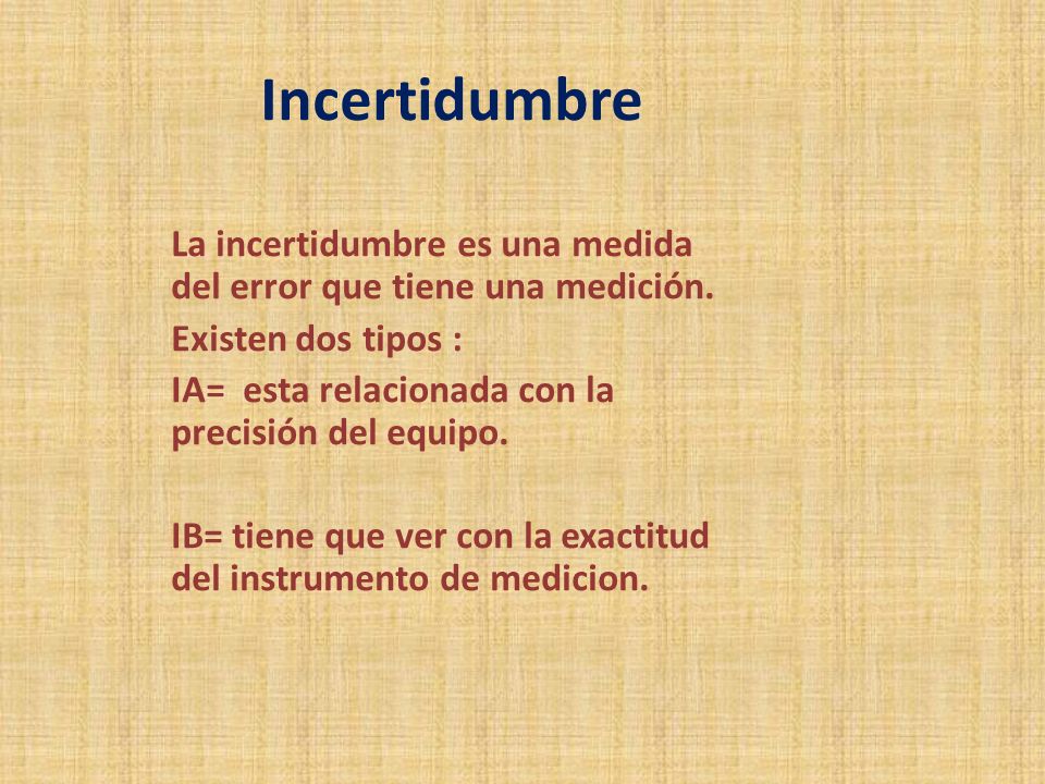 Incertidumbre La incertidumbre es una medida del error que tiene una medición. Existen dos tipos :