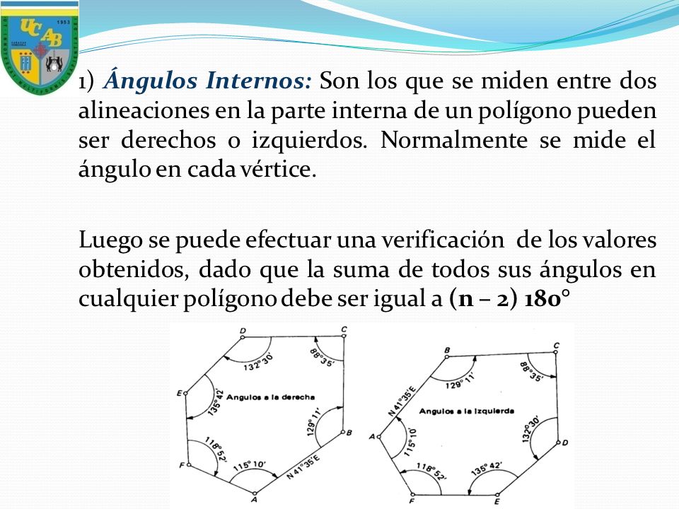 1) Ángulos Internos: Son los que se miden entre dos alineaciones en la parte interna de un polígono pueden ser derechos o izquierdos. Normalmente se mide el ángulo en cada vértice.