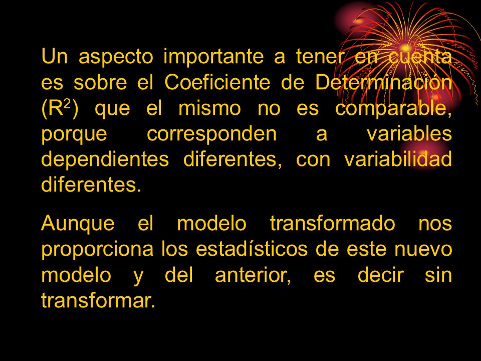 Un aspecto importante a tener en cuenta es sobre el Coeficiente de Determinación (R2) que el mismo no es comparable, porque corresponden a variables dependientes diferentes, con variabilidad diferentes.