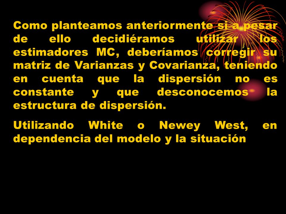 Como planteamos anteriormente si a pesar de ello decidiéramos utilizar los estimadores MC, deberíamos corregir su matriz de Varianzas y Covarianza, teniendo en cuenta que la dispersión no es constante y que desconocemos la estructura de dispersión.