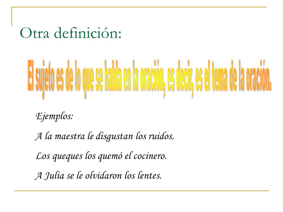 Otra definición: El sujeto es de lo que se habla en la oración, es decir, es el tema de la oración.