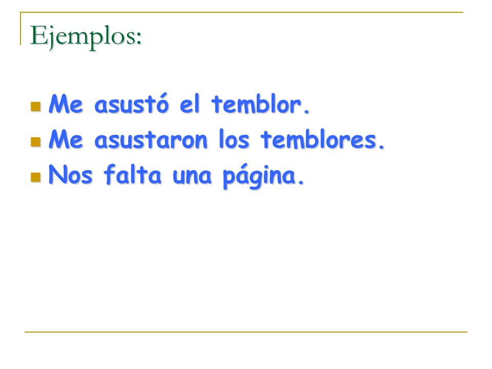 Ejemplos: Me asustó el temblor. Me asustaron los temblores.