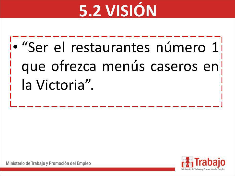 5.2 VISIÓN Ser el restaurantes número 1 que ofrezca menús caseros en la Victoria .