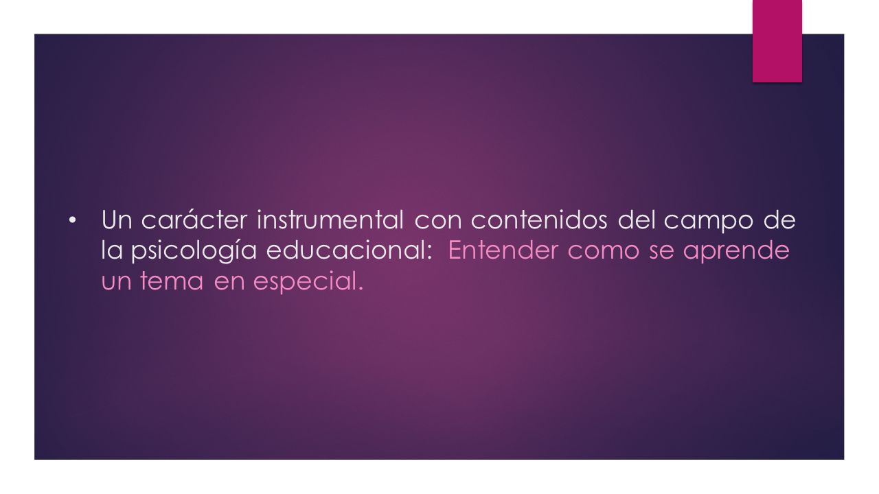 Un carácter instrumental con contenidos del campo de la psicología educacional: Entender como se aprende un tema en especial.