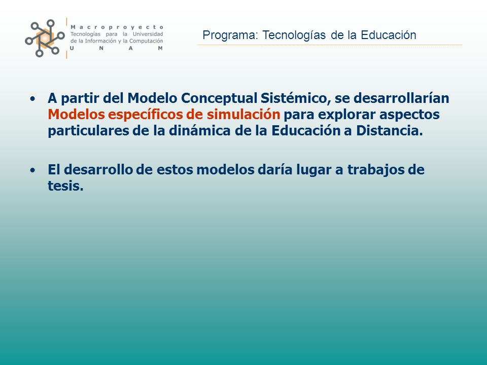 A partir del Modelo Conceptual Sistémico, se desarrollarían Modelos específicos de simulación para explorar aspectos particulares de la dinámica de la Educación a Distancia.