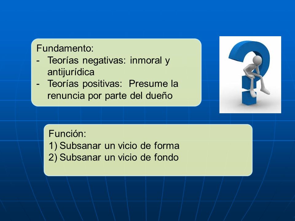 Fundamento: Teorías negativas: inmoral y antijurídica. Teorías positivas: Presume la renuncia por parte del dueño.